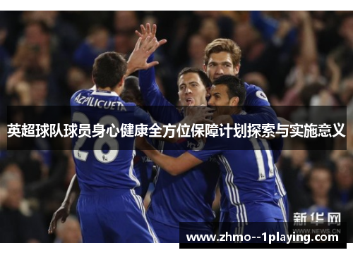 英超球队球员身心健康全方位保障计划探索与实施意义 英超球队球员身心健康全方位保障计划探索与实施意义
