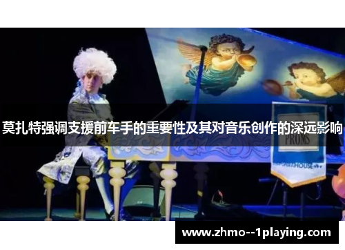 莫扎特强调支援前车手的重要性及其对音乐创作的深远影响 莫扎特强调支援前车手的重要性及其对音乐创作的深远影响