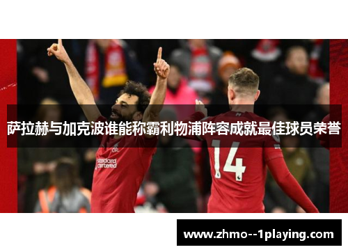 萨拉赫与加克波谁能称霸利物浦阵容成就最佳球员荣誉