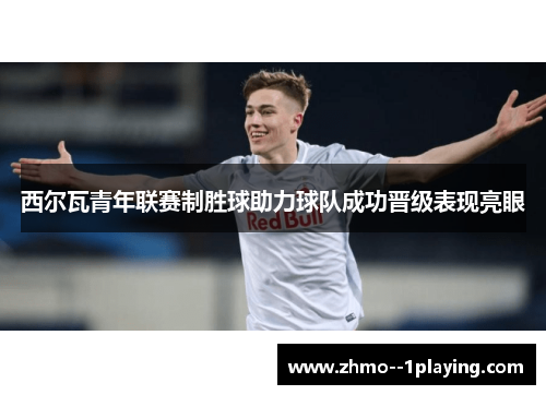 西尔瓦青年联赛制胜球助力球队成功晋级表现亮眼