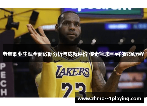 老詹职业生涯全面数据分析与成就评价 传奇篮球巨星的辉煌历程 老詹职业生涯全面数据分析与成就评价 传奇篮球巨星的辉煌历程