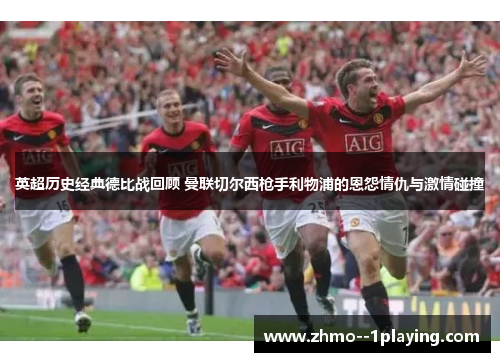 英超历史经典德比战回顾 曼联切尔西枪手利物浦的恩怨情仇与激情碰撞 英超历史经典德比战回顾 曼联切尔西枪手利物浦的恩怨情仇与激情碰撞