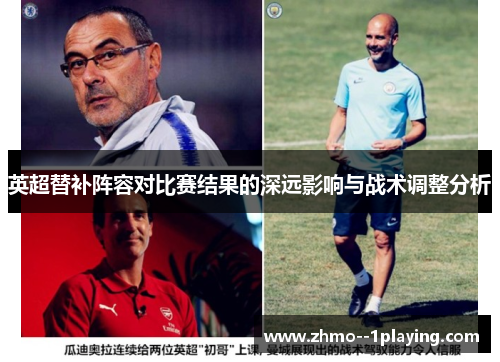 英超替补阵容对比赛结果的深远影响与战术调整分析 英超替补阵容对比赛结果的深远影响与战术调整分析