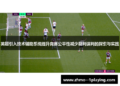 英超引入技术辅助系统提升竞赛公平性减少裁判误判的探索与实践 英超引入技术辅助系统提升竞赛公平性减少裁判误判的探索与实践