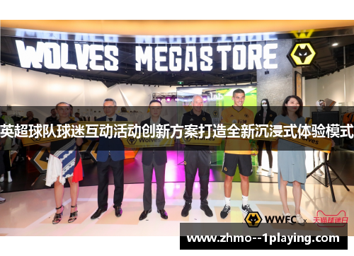 英超球队球迷互动活动创新方案打造全新沉浸式体验模式 英超球队球迷互动活动创新方案打造全新沉浸式体验模式