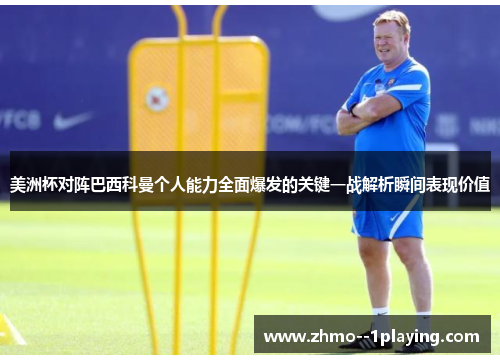 美洲杯对阵巴西科曼个人能力全面爆发的关键一战解析瞬间表现价值 美洲杯对阵巴西科曼个人能力全面爆发的关键一战解析瞬间表现价值