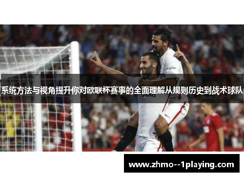 系统方法与视角提升你对欧联杯赛事的全面理解从规则历史到战术球队 系统方法与视角提升你对欧联杯赛事的全面理解从规则历史到战术球队