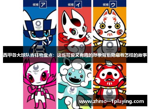 西甲各大球队吉祥物盘点:这些可爱又有趣的形象背后隐藏着怎样的故事 西甲各大球队吉祥物盘点:这些可爱又有趣的形象背后隐藏着怎样的故事