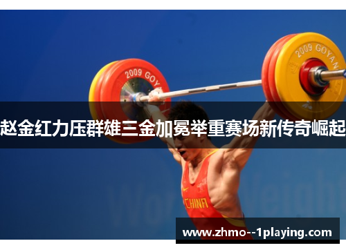 赵金红力压群雄三金加冕举重赛场新传奇崛起 赵金红力压群雄三金加冕举重赛场新传奇崛起
