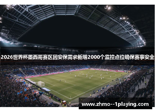 2026世界杯墨西哥赛区因安保需求新增2000个监控点位确保赛事安全