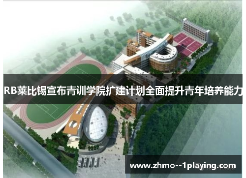 RB莱比锡宣布青训学院扩建计划全面提升青年培养能力 RB莱比锡宣布青训学院扩建计划全面提升青年培养能力