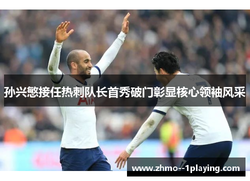 孙兴慜接任热刺队长首秀破门彰显核心领袖风采 孙兴慜接任热刺队长首秀破门彰显核心领袖风采