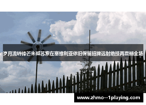 岁月流转锋芒未减苏索在塞维利亚依旧保留招牌远射绝技再震撼全场 岁月流转锋芒未减苏索在塞维利亚依旧保留招牌远射绝技再震撼全场