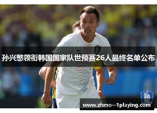 孙兴慜领衔韩国国家队世预赛26人最终名单公布 孙兴慜领衔韩国国家队世预赛26人最终名单公布