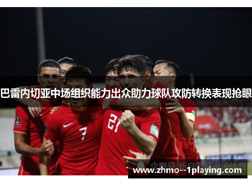 巴雷内切亚中场组织能力出众助力球队攻防转换表现抢眼 巴雷内切亚中场组织能力出众助力球队攻防转换表现抢眼