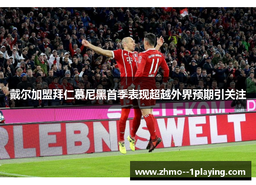 戴尔加盟拜仁慕尼黑首季表现超越外界预期引关注