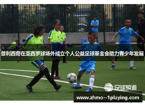 普利西奇在圣西罗球场外成立个人公益足球基金会助力青少年发展