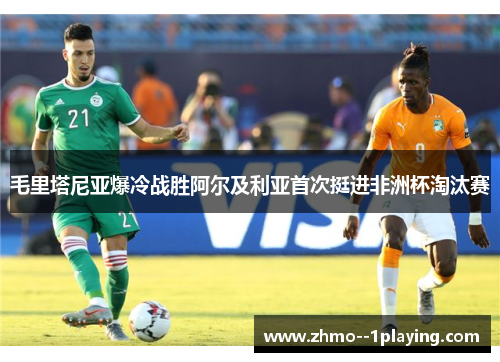 毛里塔尼亚爆冷战胜阿尔及利亚首次挺进非洲杯淘汰赛 毛里塔尼亚爆冷战胜阿尔及利亚首次挺进非洲杯淘汰赛