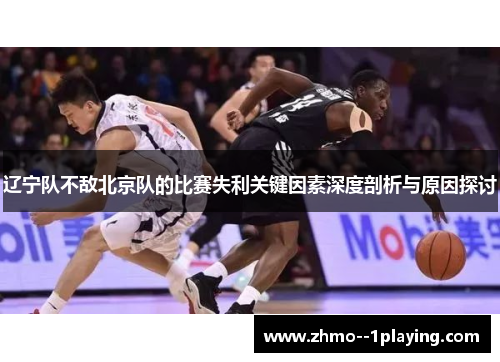 辽宁队不敌北京队的比赛失利关键因素深度剖析与原因探讨 辽宁队不敌北京队的比赛失利关键因素深度剖析与原因探讨