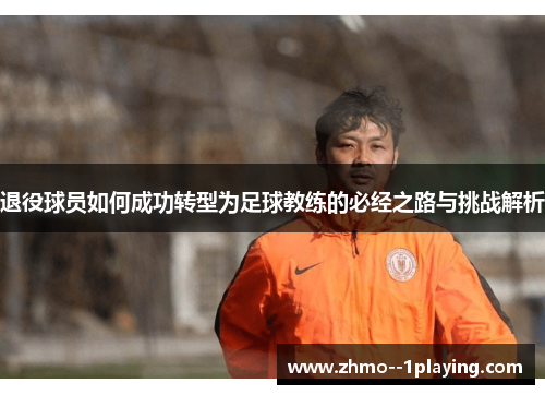 退役球员如何成功转型为足球教练的必经之路与挑战解析