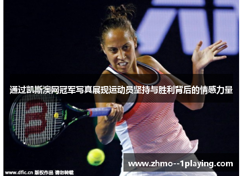 通过凯斯澳网冠军写真展现运动员坚持与胜利背后的情感力量