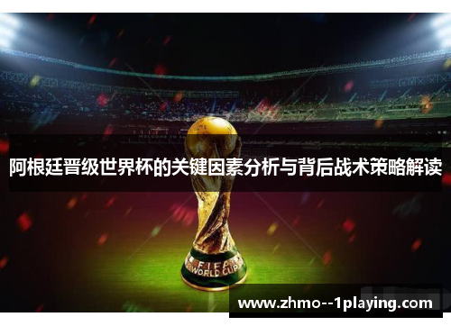 阿根廷晋级世界杯的关键因素分析与背后战术策略解读