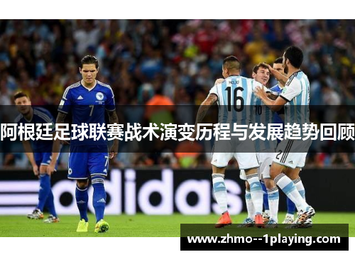 阿根廷足球联赛战术演变历程与发展趋势回顾