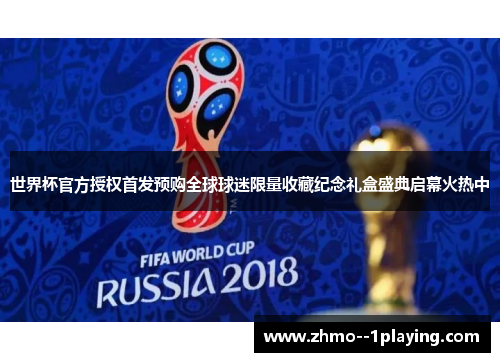 世界杯官方授权首发预购全球球迷限量收藏纪念礼盒盛典启幕火热中 世界杯官方授权首发预购全球球迷限量收藏纪念礼盒盛典启幕火热中