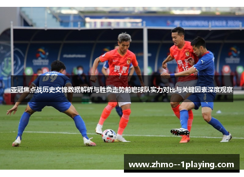 亚冠焦点战历史交锋数据解析与胜负走势前瞻球队实力对比与关键因素深度观察 亚冠焦点战历史交锋数据解析与胜负走势前瞻球队实力对比与关键因素深度观察