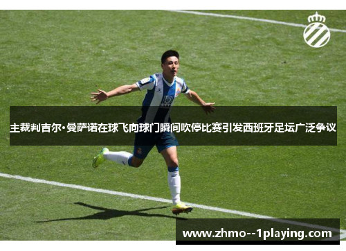 主裁判吉尔·曼萨诺在球飞向球门瞬间吹停比赛引发西班牙足坛广泛争议 主裁判吉尔·曼萨诺在球飞向球门瞬间吹停比赛引发西班牙足坛广泛争议