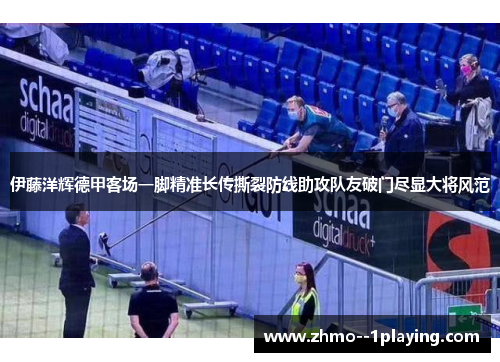 伊藤洋辉德甲客场一脚精准长传撕裂防线助攻队友破门尽显大将风范 伊藤洋辉德甲客场一脚精准长传撕裂防线助攻队友破门尽显大将风范