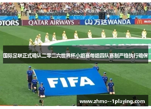 国际足联正式确认二零二六世界杯小组赛每组四队赛制严格执行确保