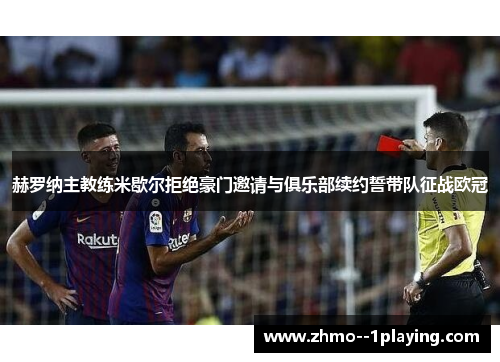 赫罗纳主教练米歇尔拒绝豪门邀请与俱乐部续约誓带队征战欧冠 赫罗纳主教练米歇尔拒绝豪门邀请与俱乐部续约誓带队征战欧冠