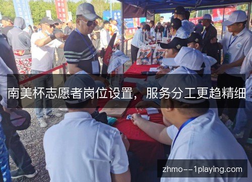 南美杯志愿者岗位设置,服务分工更趋精细 南美杯志愿者岗位设置,服务分工更趋精细