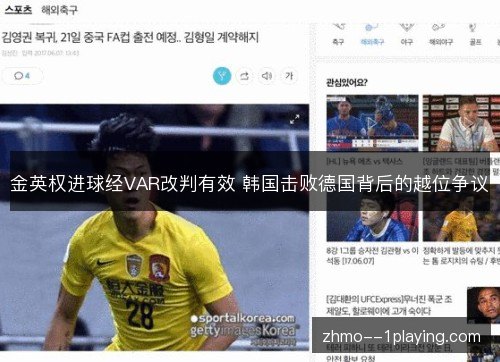 金英权进球经VAR改判有效 韩国击败德国背后的越位争议 金英权进球经VAR改判有效 韩国击败德国背后的越位争议